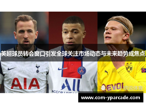 英超球员转会窗口引发全球关注市场动态与未来趋势成焦点 英超球员转会窗口引发全球关注市场动态与未来趋势成焦点