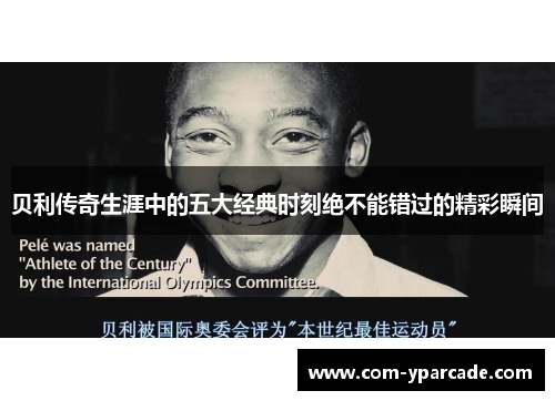 贝利传奇生涯中的五大经典时刻绝不能错过的精彩瞬间