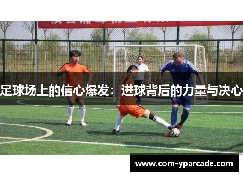 足球场上的信心爆发：进球背后的力量与决心