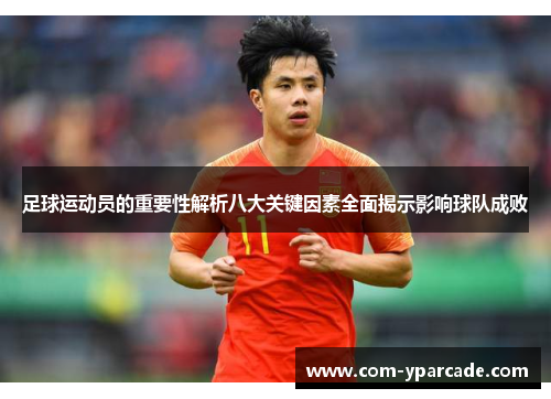 足球运动员的重要性解析八大关键因素全面揭示影响球队成败