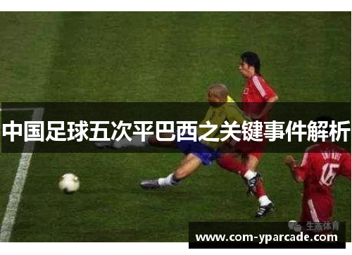 中国足球五次平巴西之关键事件解析 中国足球五次平巴西之关键事件解析