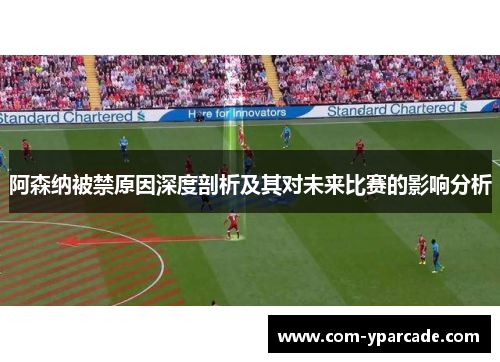 阿森纳被禁原因深度剖析及其对未来比赛的影响分析