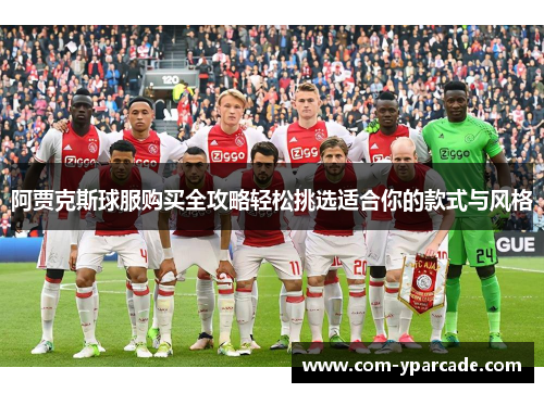 阿贾克斯球服购买全攻略轻松挑选适合你的款式与风格