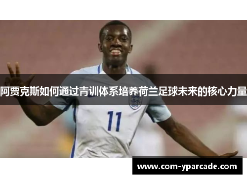 阿贾克斯如何通过青训体系培养荷兰足球未来的核心力量