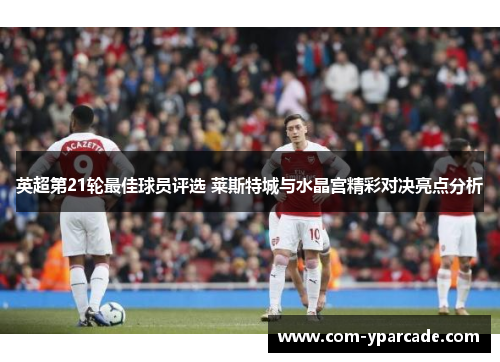 英超第21轮最佳球员评选 莱斯特城与水晶宫精彩对决亮点分析
