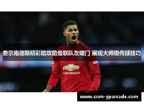 费尔南德斯精彩助攻助曼联队友破门 展现大师级传球技巧