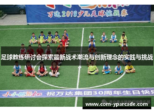 足球教练研讨会探索最新战术潮流与创新理念的实践与挑战