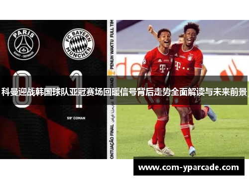 科曼迎战韩国球队亚冠赛场回暖信号背后走势全面解读与未来前景
