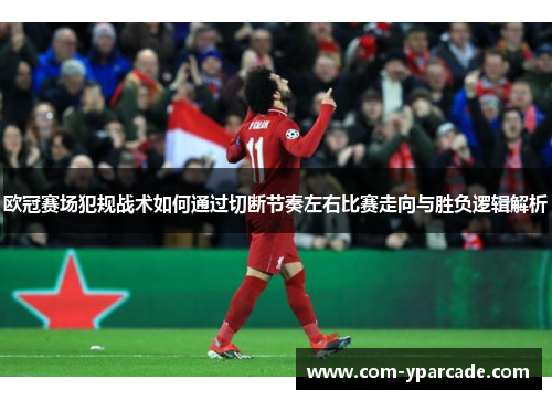 欧冠赛场犯规战术如何通过切断节奏左右比赛走向与胜负逻辑解析