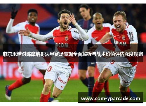 菲尔米诺对阵摩纳哥法甲赛场表现全面解析与战术价值评估深度观察