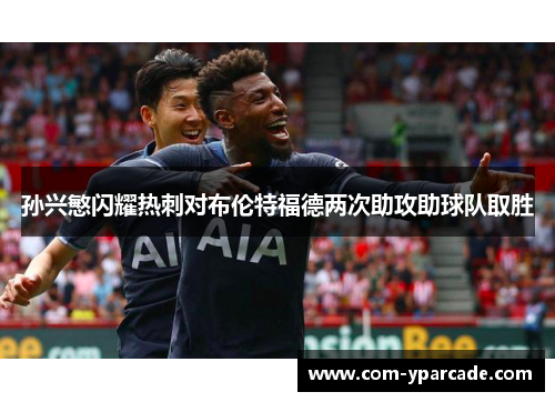 孙兴慜闪耀热刺对布伦特福德两次助攻助球队取胜