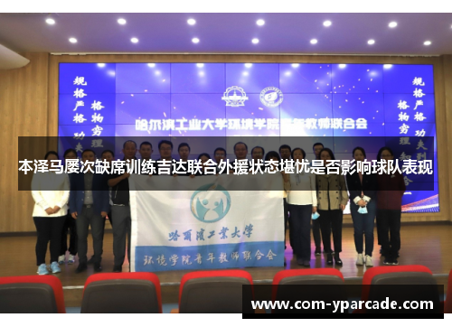 本泽马屡次缺席训练吉达联合外援状态堪忧是否影响球队表现