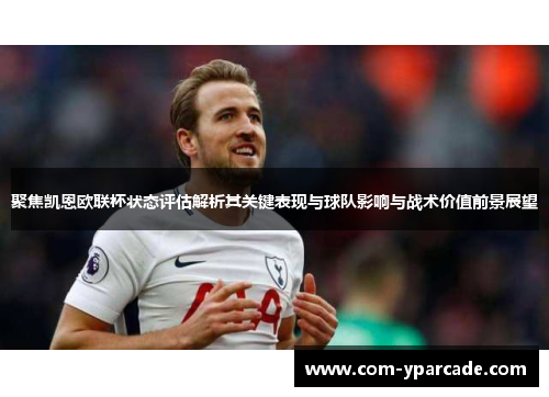 聚焦凯恩欧联杯状态评估解析其关键表现与球队影响与战术价值前景展望