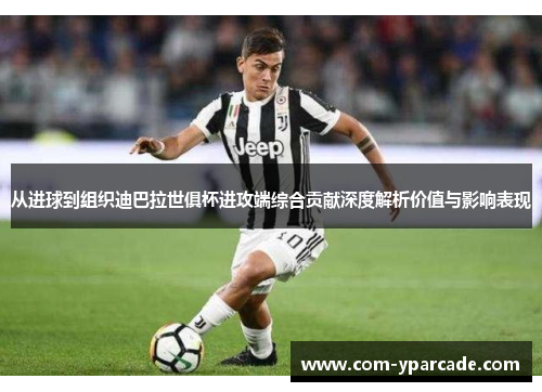 从进球到组织迪巴拉世俱杯进攻端综合贡献深度解析价值与影响表现 从进球到组织迪巴拉世俱杯进攻端综合贡献深度解析价值与影响表现