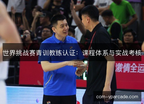 世界挑战赛青训教练认证：课程体系与实战考核