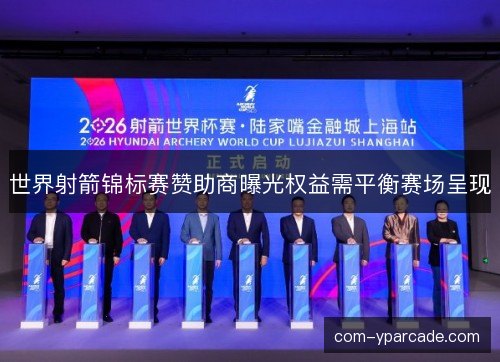 世界射箭锦标赛赞助商曝光权益需平衡赛场呈现 世界射箭锦标赛赞助商曝光权益需平衡赛场呈现